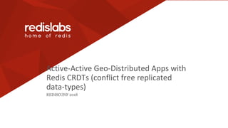 Active-Active Geo-Distributed Apps with
Redis CRDTs (conflict free replicated
data-types)
REDISCONF 2018
 