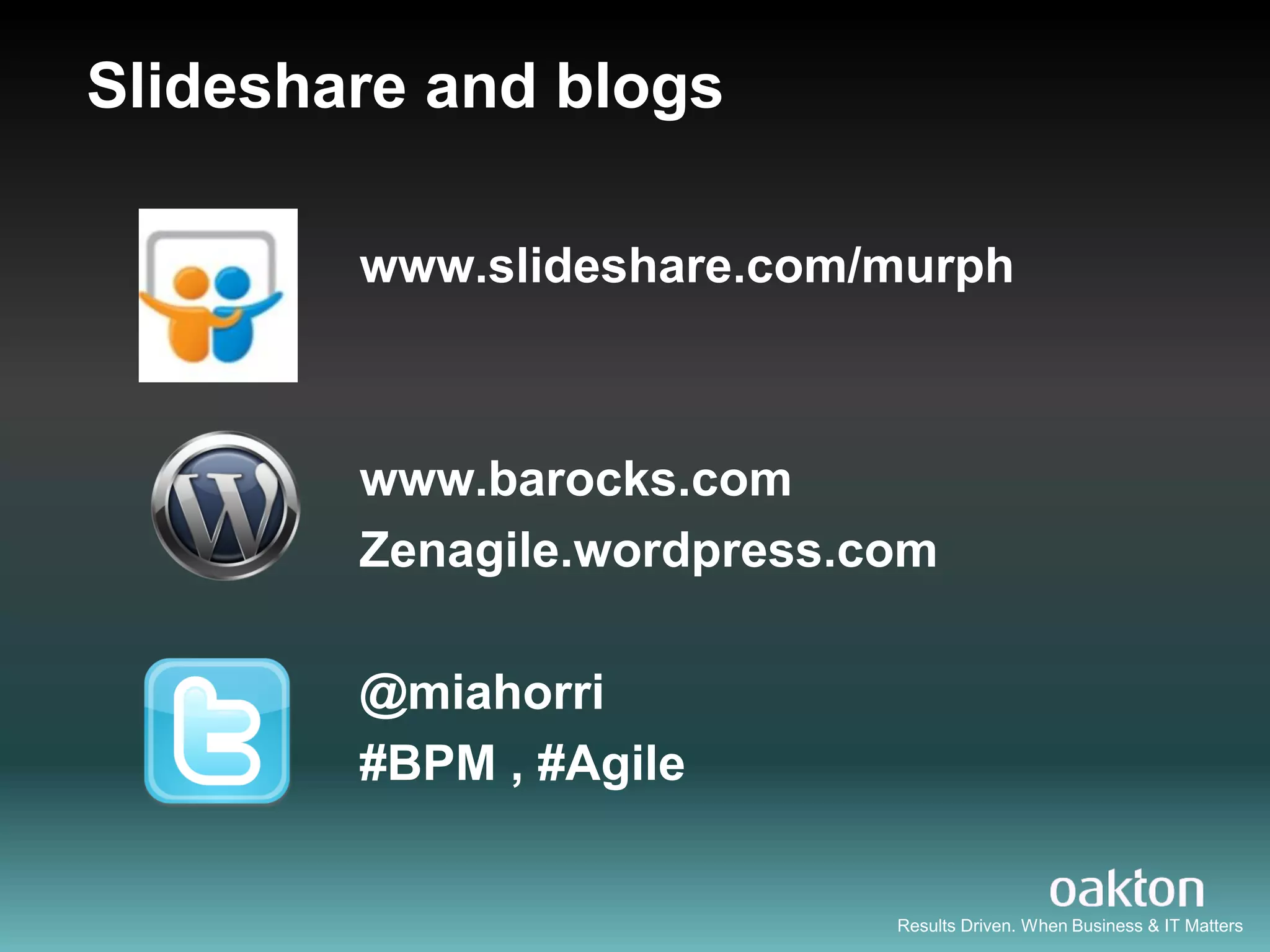 Slideshare and blogs

        www.slideshare.com/murph



        www.barocks.com
        Zenagile.wordpress.com

        @miahorri
        #BPM , #Agile


                            Results Driven. When Business & IT Matters
 