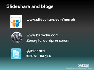 Slideshare and blogs

        www.slideshare.com/murph



        www.barocks.com
        Zenagile.wordpress.com

        @miahorri
        #BPM , #Agile


                            Results Driven. When Business & IT Matters
 