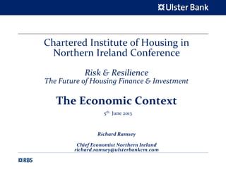 Chartered Institute of Housing in 
Northern Ireland Conference
Risk & Resilience
The Future of Housing Finance & Investment
The Economic Context
5th June 2013
Richard Ramsey
Chief Economist Northern Ireland
richard.ramsey@ulsterbankcm.com
 