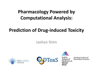 Pharmacology Powered by
Computational Analysis:
Prediction of Drug-induced Toxicity
Jaehee Shim
 