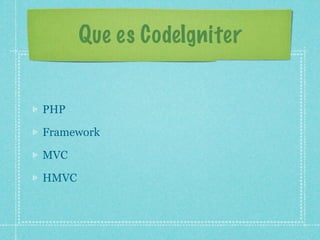 Que es CodeIgniter


PHP

Framework

MVC

HMVC
 