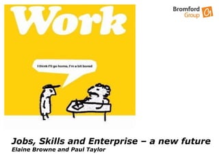 Jobs, Skills and Enterprise – a new future Elaine Browne and Paul Taylor  Skills , Work  and Enterprise  A New Future 