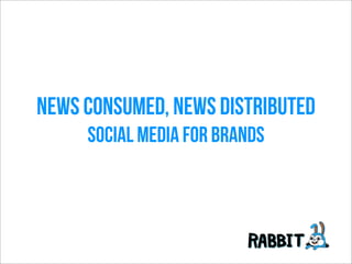 News Consumed, News Distributed
Social media for brands
 