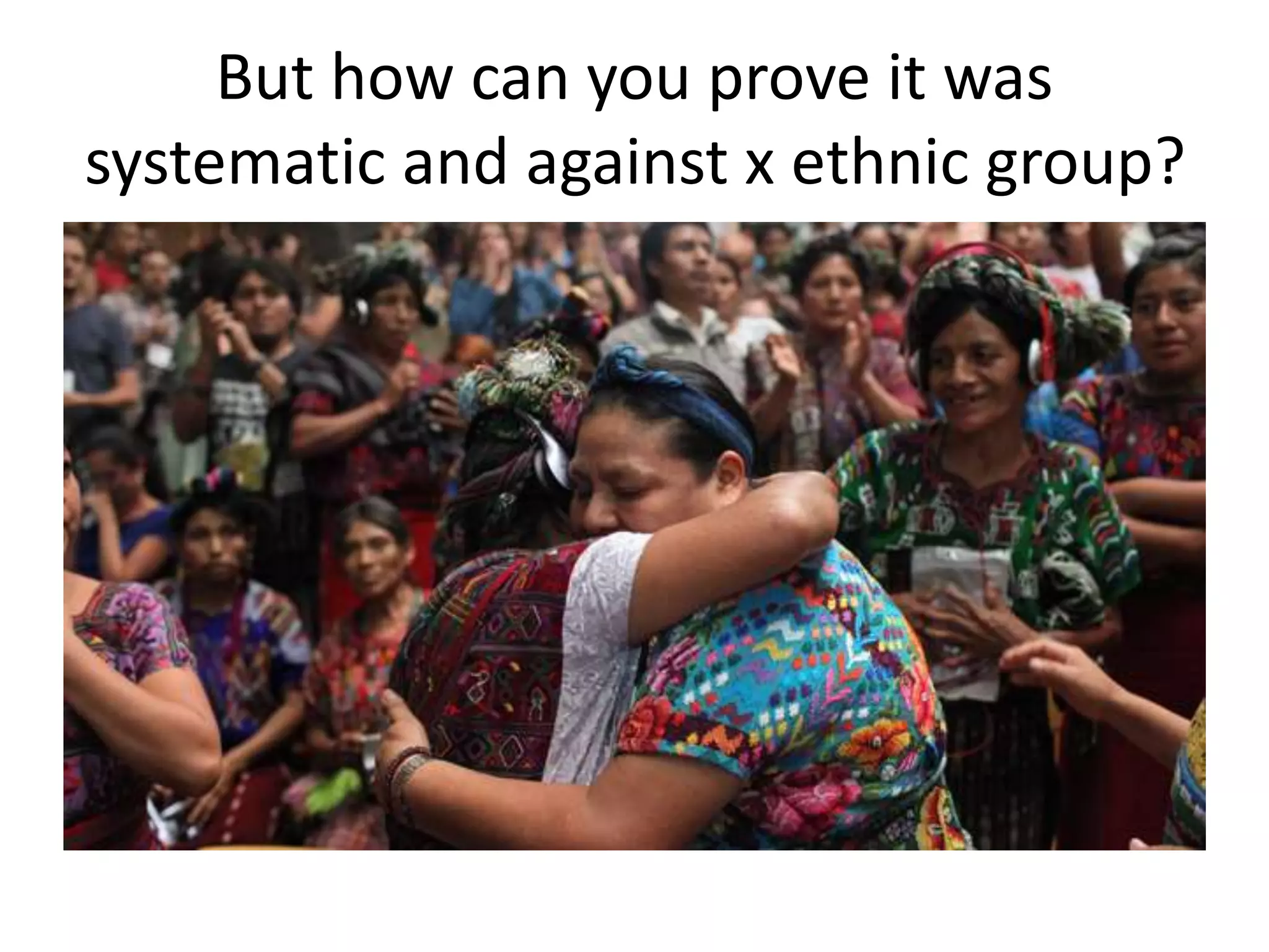 But how can you prove it was
systematic and against x ethnic group?
 