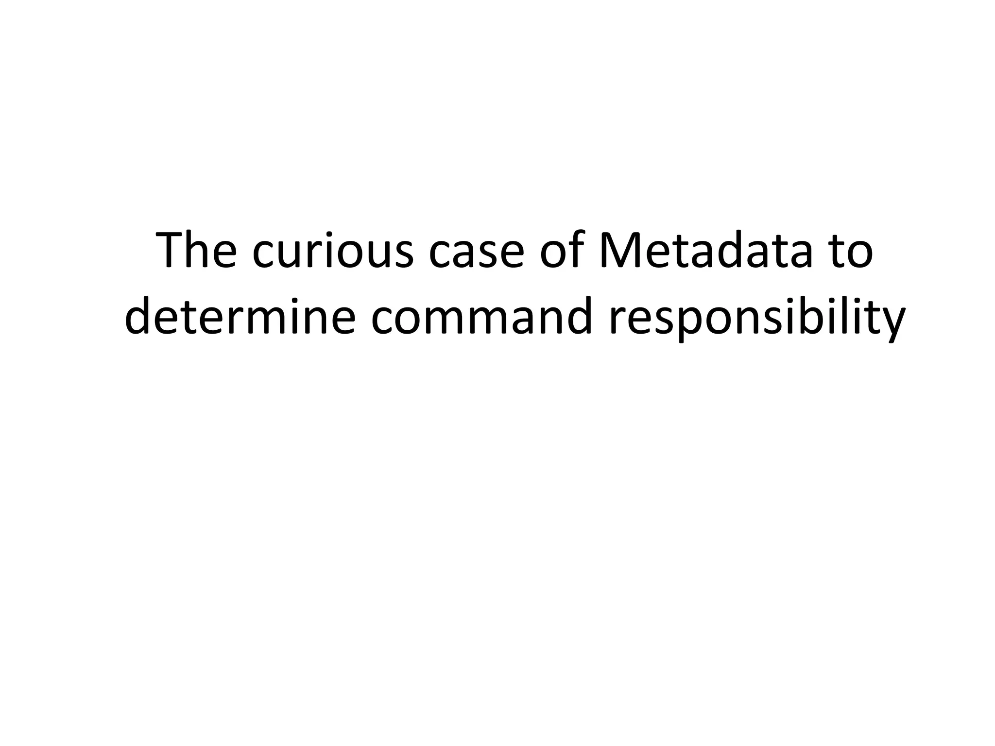 The curious case of Metadata to
determine command responsibility
 