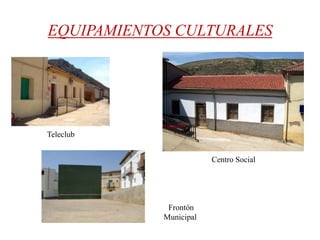 EQUIPAMIENTOS CULTURALES

Teleclub
Centro Social

Frontón
Municipal

 