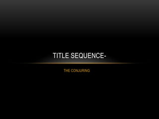 TITLE SEQUENCE- 
THE CONJURING 
 