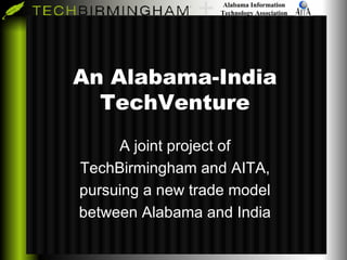 An Alabama-India TechVenture A joint project of TechBirmingham and AITA, pursuing a new trade model between Alabama and India 