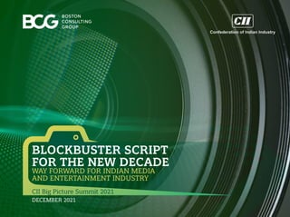 CII Big Picture Summit 2021
DECEMBER 2021
BLOCKBUSTER SCRIPT
FOR THE NEW DECADE
WAY FORWARD FOR INDIAN MEDIA
AND ENTERTAINMENT INDUSTRY
 
