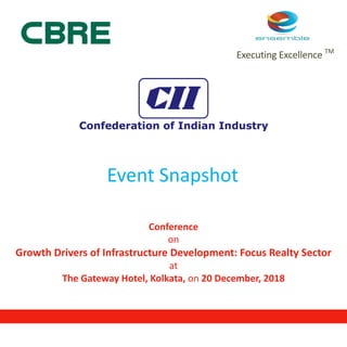 Executing Excellence TM
Conference
on
Growth Drivers of Infrastructure Development: Focus Realty Sector
at
The Gateway Hotel, Kolkata, on 20 December, 2018
Event Snapshot
 