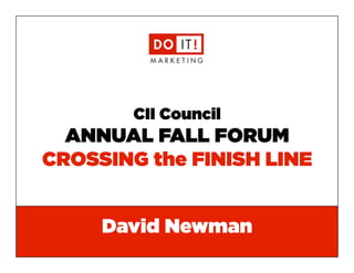 CII Council

ANNUAL FALL FORUM
CROSSING the FINISH LINE
David Newman
e: david@doitmarketing.com | p: 610.716.5984

 