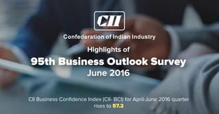Highlights of
95th Business Outlook Survey
June 2016
CII Business Confidence Index (CII- BCI) for April-June 2016 quarter
rises to 57.2
 