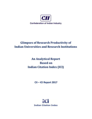 CII – ICI Report 2017 Page i
Glimpses of Research Productivity of
Indian Universities and Research Institutions
An Analytical Report
Based on
Indian Citation Index (ICI)
CII – ICI Report 2017
 