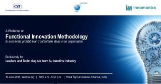 A Workshop on
Functional Innovation Methodology
to accelerate profitable and patentable ideas in an organisation
Exclusively for
Leaders and Technologists from Automotive Industry
19 June 2013, Wednesday | 9.00 a.m. - 5.30 p.m. | Hotel Taj Coromandel, Chennai, India
 
