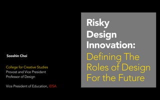 Sooshin Choi
College for Creative Studies
Provost and Vice President
Professor of Design
	


Vice President of Education, IDSA

Risky
Design
Innovation:
Defining The
Roles of Design
For the Future

 