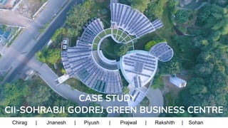 Chirag | Jnanesh | Piyush | Prajwal | Rakshith | Sohan
CII-SOHRABJI GODREJ GREEN BUSINESS CENTRE
CASE STUDY
 