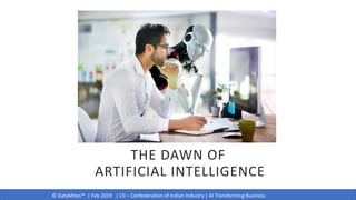 © DataMites™ | Feb 2019 | CII – Confederation of Indian Industry | AI Transforming Business
THE DAWN OF
ARTIFICIAL INTELLIGENCE
 
