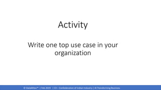 © DataMites™ | Feb 2019 | CII – Confederation of Indian Industry | AI Transforming Business
Activity
Write one top use case in your
organization
 