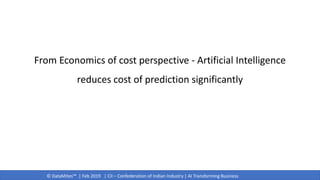 © DataMites™ | Feb 2019 | CII – Confederation of Indian Industry | AI Transforming Business
From Economics of cost perspective - Artificial Intelligence
reduces cost of prediction significantly
 