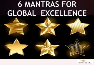6 MANTRAS FOR
GLOBAL EXCELLENCE
 