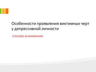 Особенности проявления виктимных черт
у депрессивной личности
СПАСИБО ЗА ВНИМАНИЕ!
 