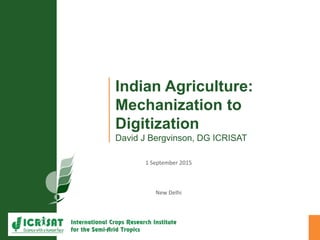 Indian Agriculture:
Mechanization to
Digitization
David J Bergvinson, DG ICRISAT
1 September 2015
New Delhi
 