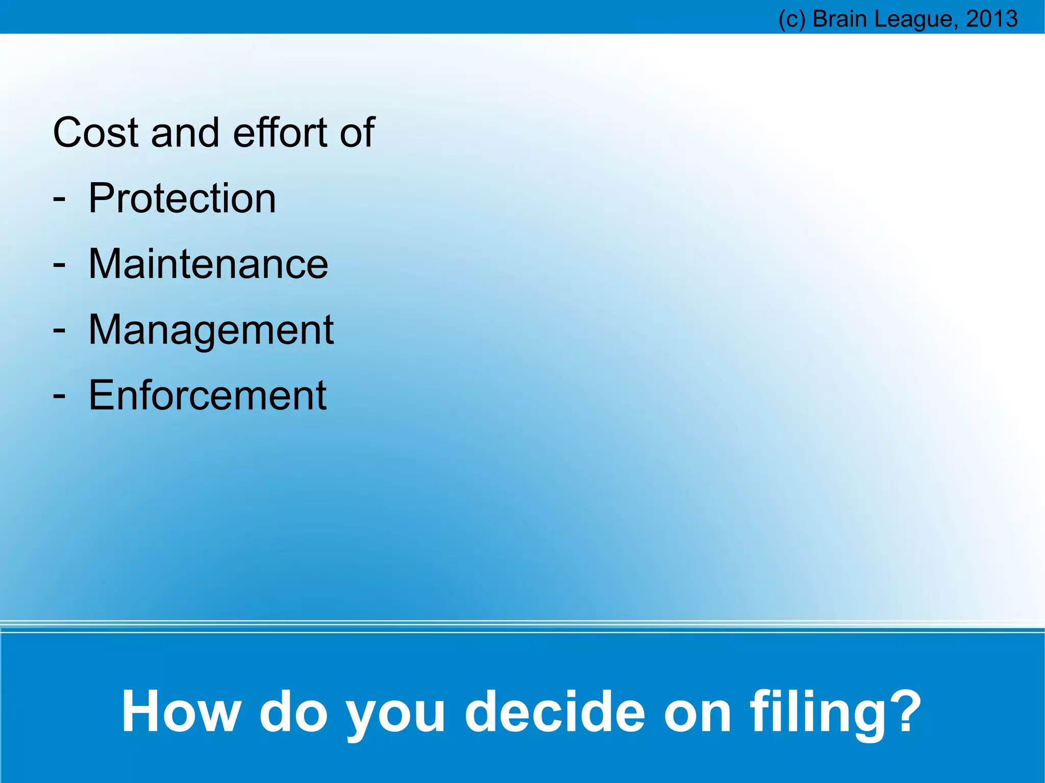 Cost and effort of
- Protection
- Maintenance
- Management
- Enforcement

How do you decide on filing?

 