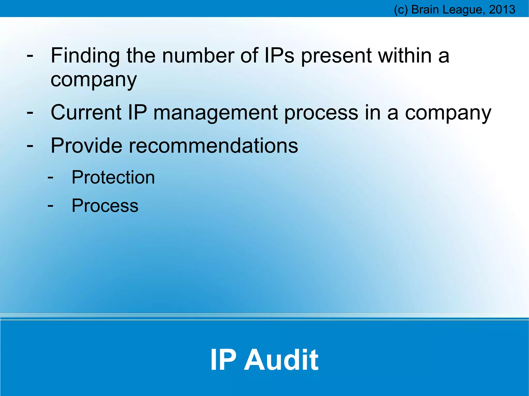 - Finding the number of IPs present within a
company
- Current IP management process in a company
- Provide recommendations
- Protection
- Process

IP Audit

 