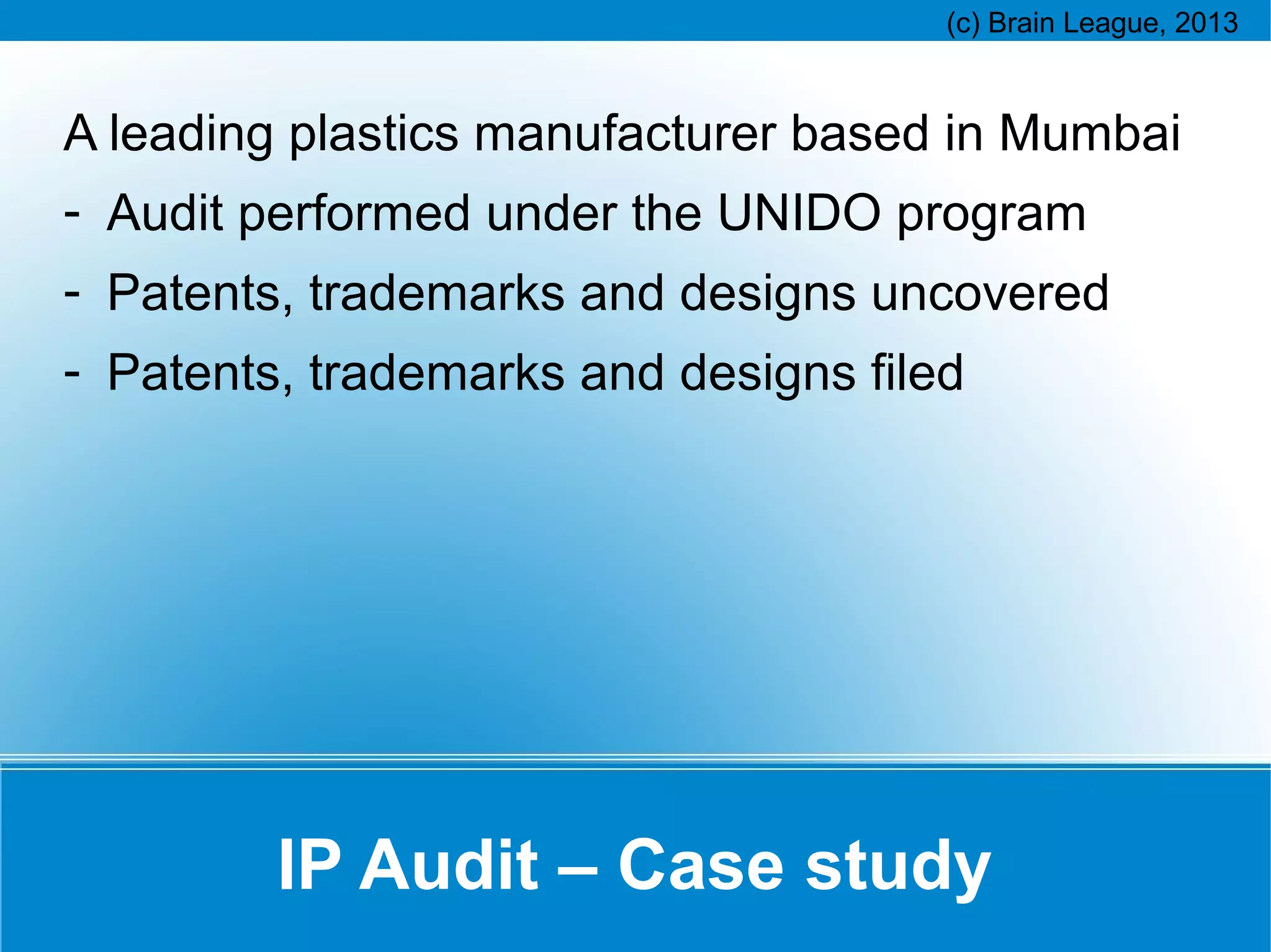 A leading plastics manufacturer based in Mumbai
- Audit performed under the UNIDO program
- Patents, trademarks and designs uncovered
- Patents, trademarks and designs filed

IP Audit – Case study

 