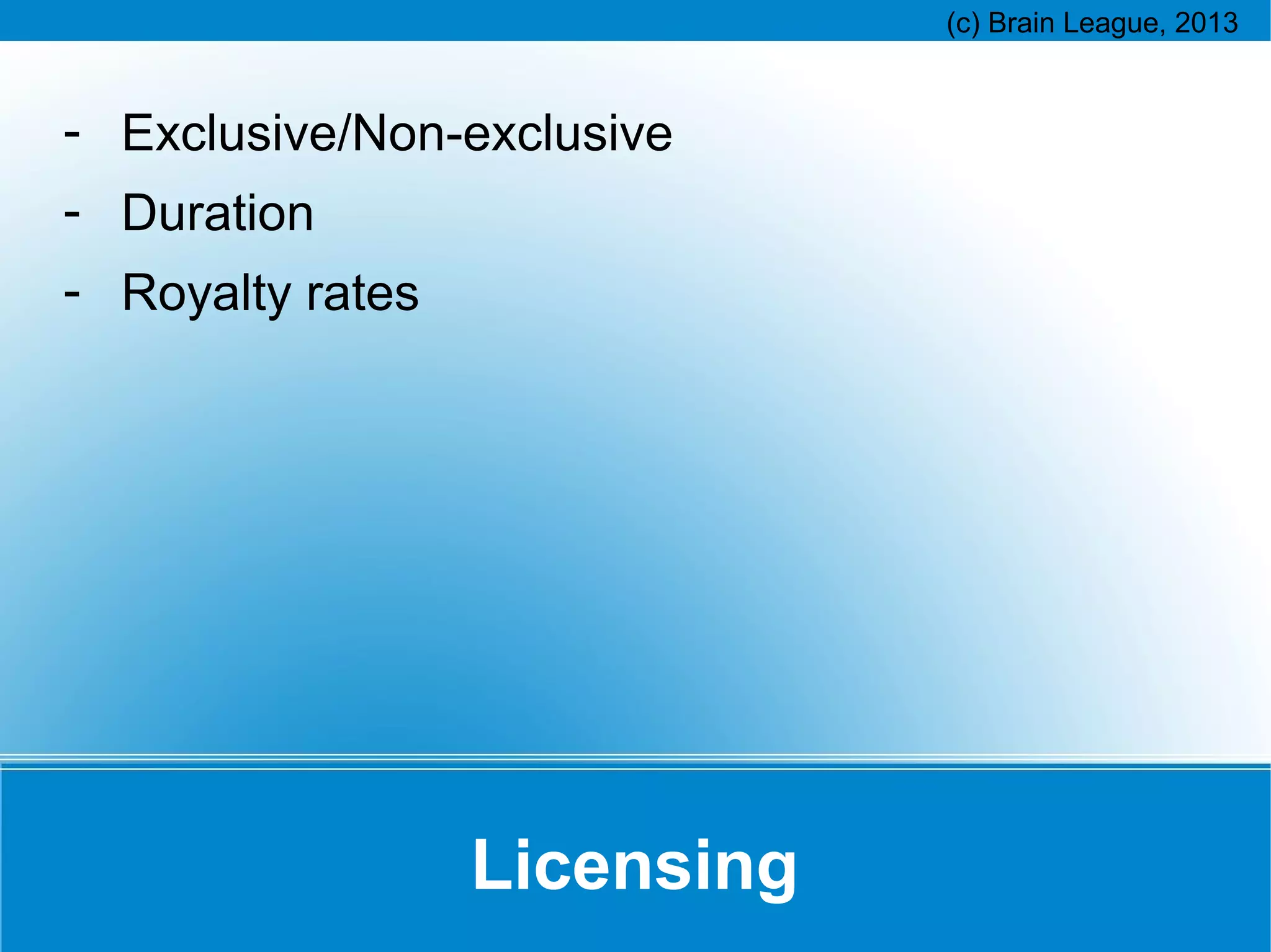 - Exclusive/Non-exclusive
- Duration
- Royalty rates

Licensing

 