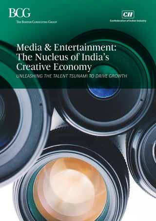 THE BOSTON CONSULTING GROUP • CONFEDERATION OF INDIAN INDUSTRY | 1
Media & Entertainment:
The Nucleus of India’s
Creative Economy
UNLEASHING THE TALENT TSUNAMI TO DRIVE GROWTH
Confederation of Indian Industry
 