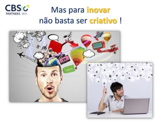 Mas para inovar
não basta ser criativo !
 