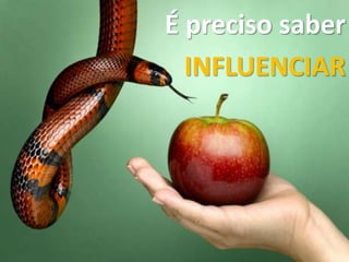 É preciso saber
INFLUENCIAR
 