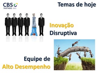 Inovação
Disruptiva
Equipe de
Alto Desempenho
Temas de hoje
 