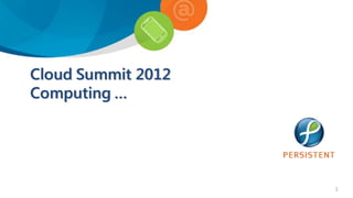 Cloud Summit 2012
Computing …




                    1
 