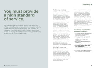 2120 Code of Ethics – Your practical guide
You must provide
a high standard
of service.
Meeting your promises
Let’s take a step back and consider
for a moment what people think
good customer service looks like.
Research by Ipsos MORI in 2010
found that 53% of financial services
customers described it as “providing
the service they promised” and
51% said “honesty”. Therein
lies the connection with ethics.
A high standard of service is built
around trust. You can invest in
answering the phones faster or
turning correspondence around
quicker, but what really matters
to customers is what you say in
those communications and how that
relates to what you have promised.
This is where such behaviour matters
to you individually, because this
core duty is not just about customer
service. It also covers how you and
your colleagues engage with each
other at work. So if a colleague does
something they promised to do
at a recent meeting, or a manager
asks you to do a job in a way you
appreciate, then you feel more
satisfied at work and feel more
committed to the company as a result.
Listening to customers
The fourth core duty takes those
themes of promises and honesty,
and sets them out in more detail,
putting them into the language of
how insurers and brokers work. In its
accompanying key questions, it then
brings out something that can often
be forgotten when seeking to achieve
a high standard of service: the ability
to listen and take on board what
people are telling you.
There is no point investing in service
improvements around something
that customers do not have as a
priority. That is why understanding
what customers value most should
underpin how you achieve a high
standard of service. If your company
does not share such information with
you, then ask to see it – it can make
very interesting reading. And consider
using what it tells you about your
customers to influence the continuous
professional development you
undertake, so that you gain the types
of skills and expertise that matter
most to your job.
Five things to remember
about this core duty
1.	 It is about putting the client first…
	 and building the service you
provide around them.
2.	 It is about being accurate and
straightforward with clients…
	 because that is what they
value most.
3.	 It is about knowing where your
abilities lie…
	 and seeking help where necessary.
4.	 It is about keeping up to date
with best practice…
	 and making sure your team does
so too.
5.	 It is about listening to feedback…
	 and using it to do things better.
You may wonder at first what service has to do with
ethics. After all, customer service is an everyday activity
connected with virtually everything that happens in
insurance, from talking with policyholders about their
claims, to adding drivers to a motor policy and advising
a client on the most suitable cover.
Core duty 4
 