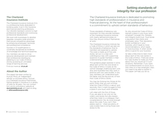 32 Code of Ethics – Your practical guide
The Chartered
Insurance Institute
The Chartered Insurance Institute (CII),
is a professional body dedicated to
building public trust in the insurance
and financial planning professions.
Our 125,000 members commit to high
professional standards and continuing
professional development.
We work with businesses to develop
bespoke, company-wide solutions
that ensure competitive advantage
by enhancing employees’ technical
and professional competence.
Success in CII qualifications is
universally recognised as evidence
of knowledge and technical expertise.
Our members are able to drive
personal development and maintain
their professional standing by
adhering to our Code of Ethics
and by accessing an unrivalled
range of learning services.
Find out more at: cii.co.uk
About the Author
This paper has been written by
Duncan Minty, an independent
adviser on business ethics. Duncan
is a Chartered Insurance Practitioner,
having worked in insurance in a variety
of roles for 18 years. You can contact
him via his consultancy website at
duncanminty.co.uk and read his blog
at ethicsandinsurance.info
Setting standards of
integrity for our profession
The Chartered Insurance Institute is dedicated to promoting
high standards of professionalism in insurance and
financial planning. At the heart of that professionalism
is a commitment to uphold certain standards of behaviour.
Those standards of behaviour are
important, for they provide members
of the Chartered Insurance Institute
with clearly defined principles on
how they should conduct themselves
at work.
The Chartered Insurance Institute has
a Code of Ethics in which are laid out
the standards of behaviour that its
members are expected to uphold.
The code is made up of five core
duties, set out in a clear and
unambiguous way, with supporting
questions to guide members in their
understanding of each duty.
This guidance paper explores in some
detail each of the five core duties in
the Code of Ethics. It looks at the
central message underlying each core
duty and illustrates how they work in
practice with two case studies. In this
way, members can understand both
the detail, and the big picture, of how
their Code of Ethics works.
You may be thinking two things at this
point: firstly, that you sort of know
what the Code of Ethics is about, and
secondly, that it might struggle to find
a place in your busy work schedule.
Let’s deal with the first of those.
If you are able to not only list the
code’s core duties, but also explain
what they mean to a colleague, then
congratulations! You do know enough
about the code. If you can’t, then
please read on – there are plenty of
case studies here to bring those core
duties to life.
So why should the Code of Ethics
warrant a place in your busy work
schedule? Consider this. Honesty
and integrity build trust. Trust builds
a reputation that clients and
employees value. That reputation
builds confidence in your
business, which leads to more
recommendations, which leads
to more business. In other words,
ethics is good for your business.
So take a little time to learn more
about each of the core duties in
the Code of Ethics. There are some
fun case studies to make you think
about how you would act in such
situations. Remember: if you want
your professionalism to count (to a
new client or a new employer), then
you need to be able to explain it.
This paper will help you do so.
 