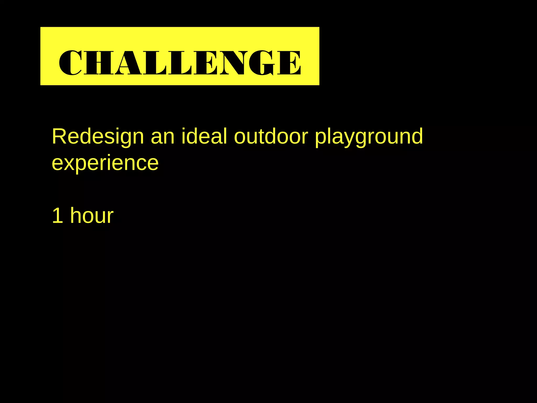 Redesign an ideal outdoor playground
experience
1 hour
CHALLENGE
 