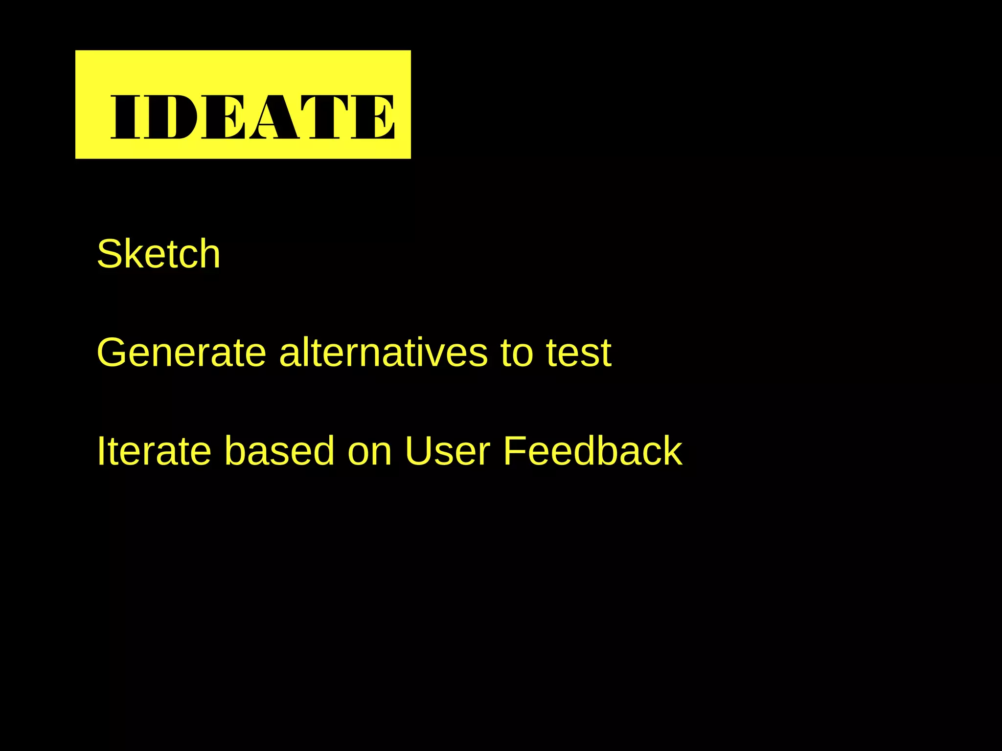 Sketch
Generate alternatives to test
Iterate based on User Feedback
IDEATE
 