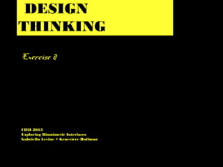 DESIGN
THINKING
Exercise 2
CIID 2013
Exploring Biomimetic Interfaces
Gabriella Levine + Genevieve Hoffman
 