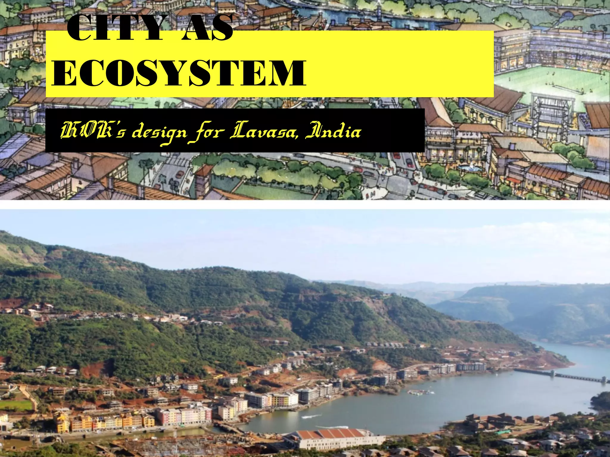 CITY AS
ECOSYSTEM
HOK’s design for Lavasa, India
 