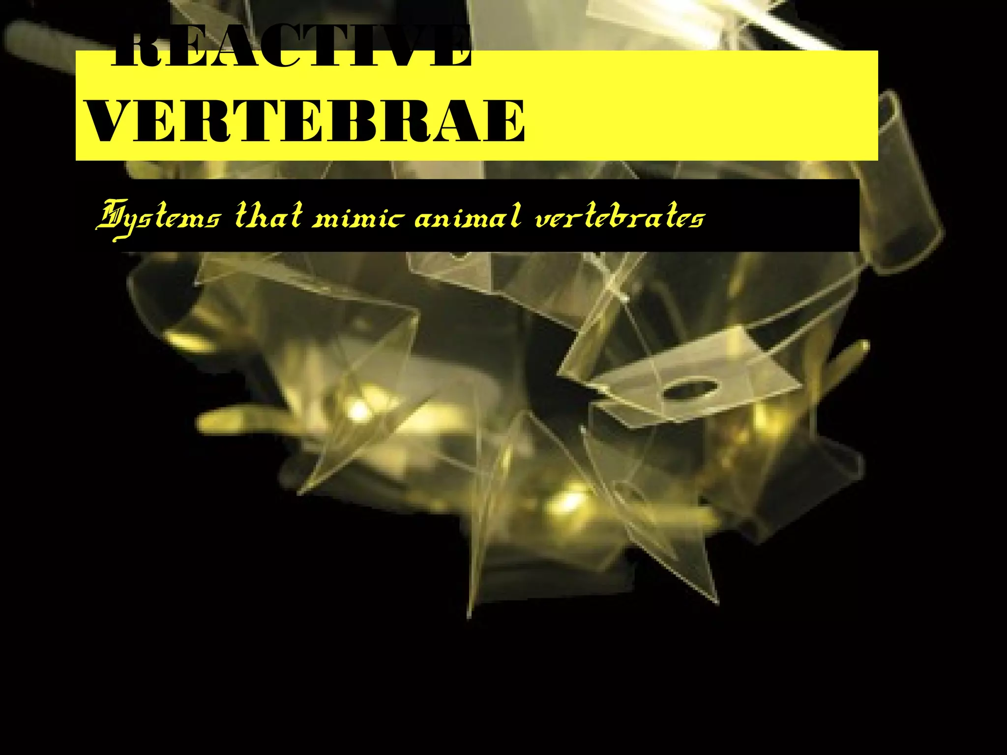 REACTIVE
VERTEBRAE
Systems that mimic animal vertebrates
 