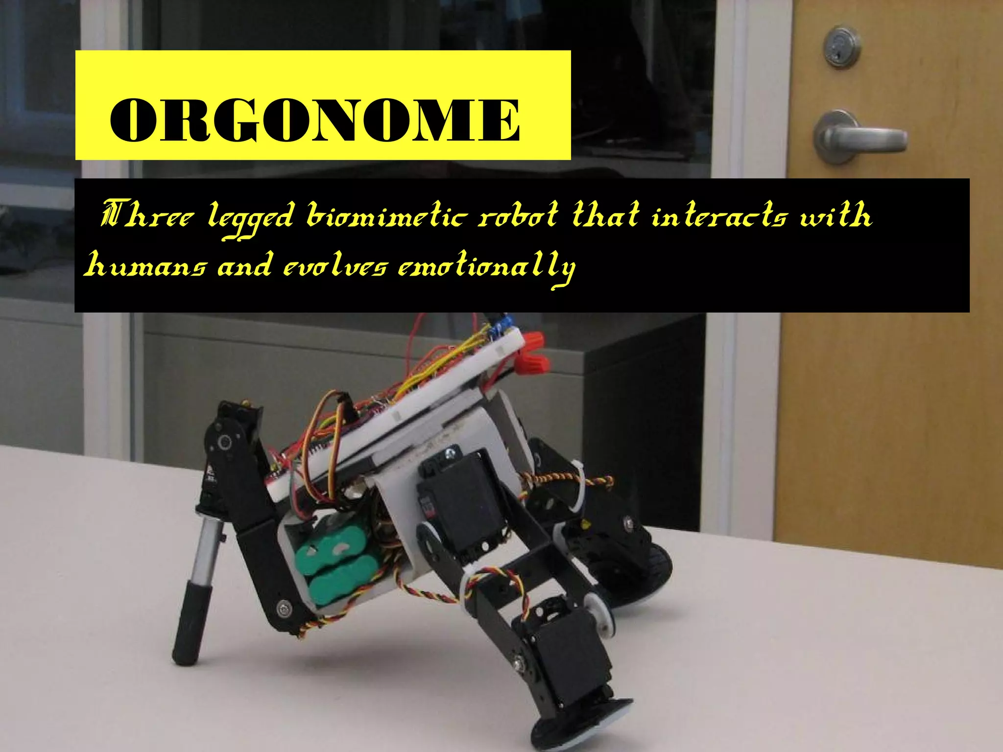 ORGONOME
Three legged biomimetic robot that interacts with
humans and evolves emotionally
 