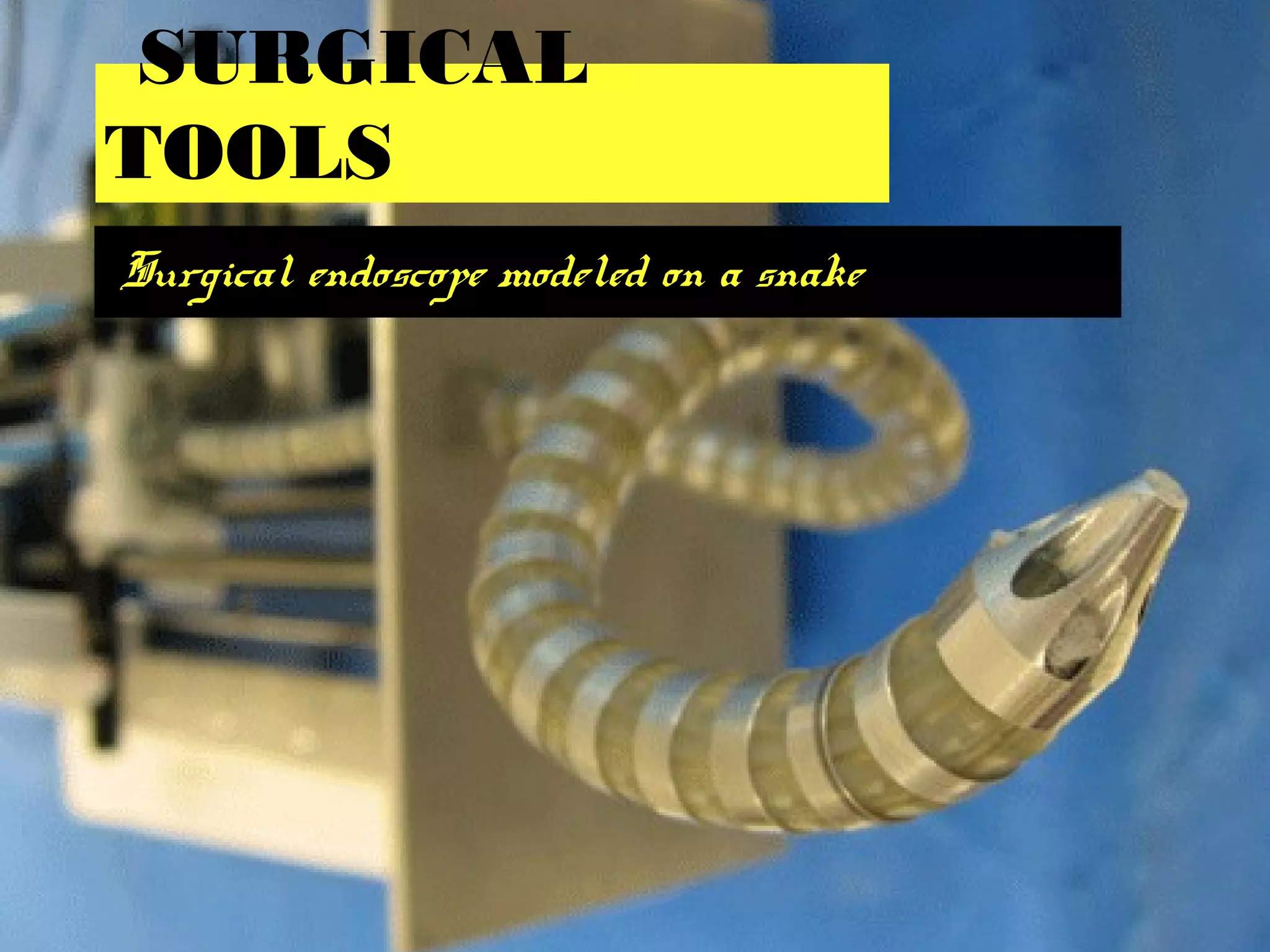 SURGICAL
TOOLS
Surgical endoscope modeled on a snake
 