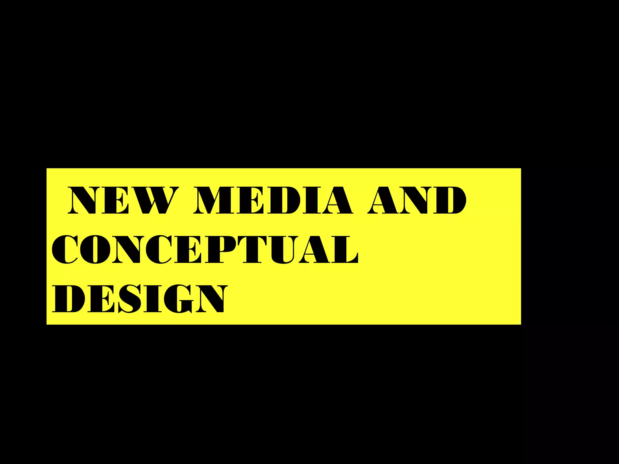 NEW MEDIA AND
CONCEPTUAL
DESIGN
 