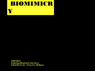BIOMIMICR
Y
CIID 2013
Exploring Biomimetic Interfaces
Gabriella Levine + Genevieve Hoffman
 