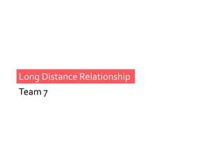 Long Distance Relationship
Team 7
 