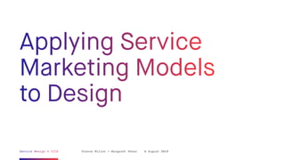 Applying Service
Marketing Models
to Design
Service Design @ CIID Dianna Miller + Margaret Shear 6 August 2019
 