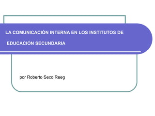 LA COMUNICACIÓN INTERNA EN LOS INSTITUTOS DE  EDUCACIÓN SECUNDARIA por Roberto Seco Reeg 